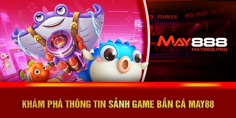 Khám phá thông tin sảnh game Bắn cá MAY88