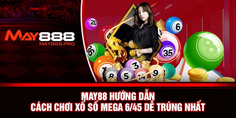 MAY88 hướng dẫn cách chơi xổ số Mega 6/45 dễ trúng nhất