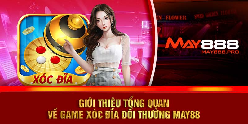 Giới thiệu tổng quan về game xóc đĩa đổi thưởng MAY88