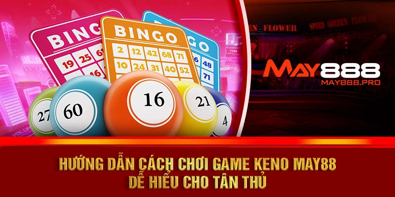 Hướng dẫn cách chơi game Keno MAY88 dễ hiểu cho tân thủ