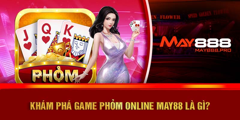 Khám phá game Phỏm online MAY88 là gì?