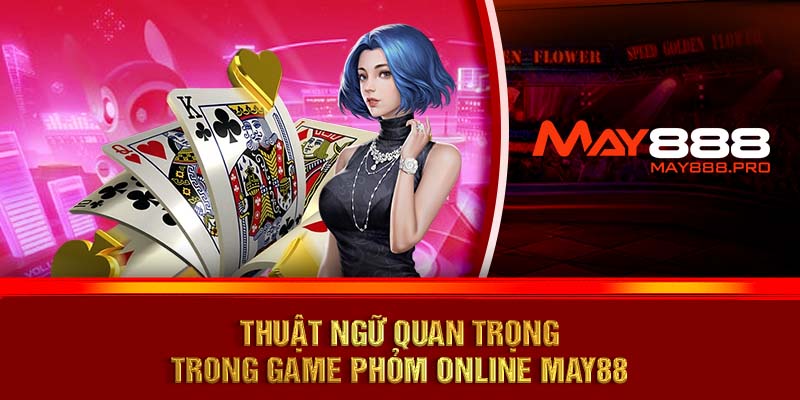 Thuật ngữ quan trọng trong game Phỏm online MAY88