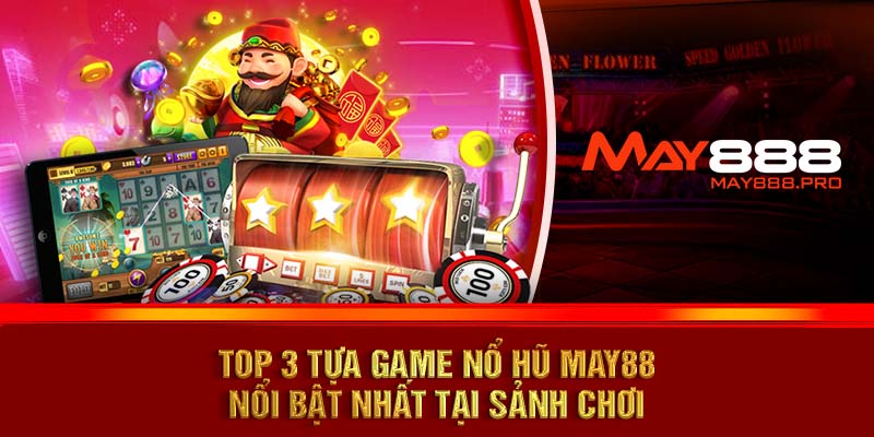 Top 3 tựa game nổ hũ MAY88 nổi bật nhất tại sảnh chơi