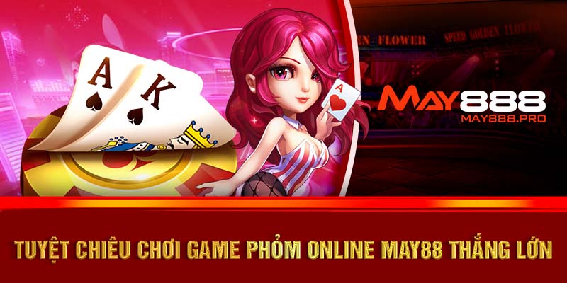 Tuyệt chiêu chơi game phỏm online MAY88 thắng lớn