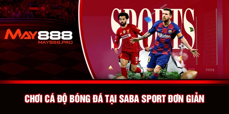 Chơi cá độ bóng đá tại Saba Sport đơn giản