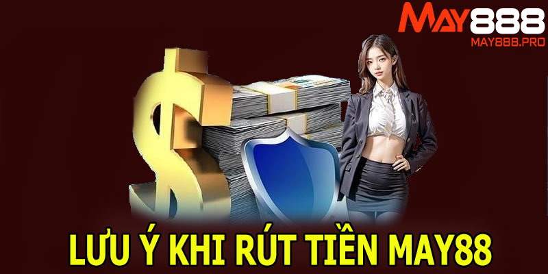 Khi rút tiền MAY88 cần lưu ý những vấn đề nào?