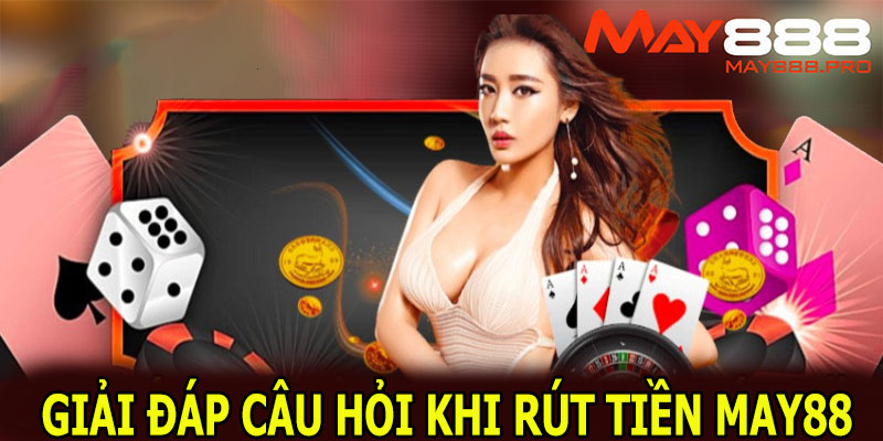 Giải đáp câu hỏi khi hội viên rút tiền MAY88